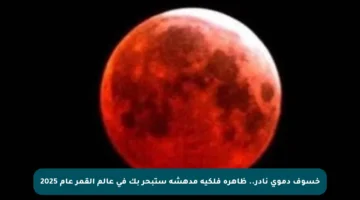 خسوف دموي نادر.. ظاهرة فلكية مدهشة ستبحر بك في عالم القمر عام 2025